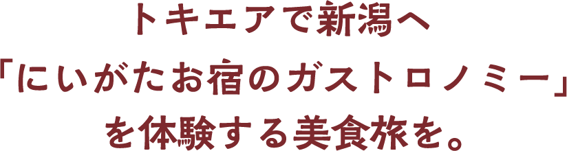 トキエアで新潟へ「にいがたお宿のガストロノミー」を体験する美食旅を。